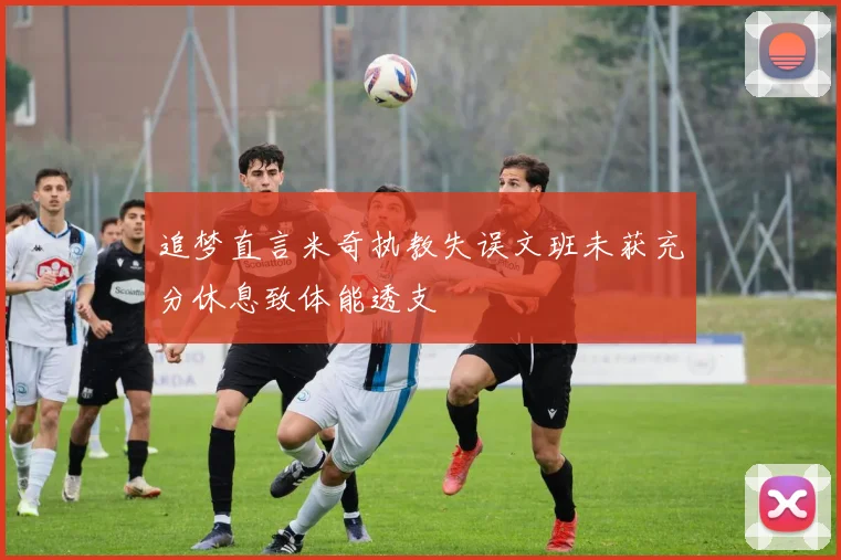 追梦直言米奇执教失误文班未获充分休息致体能透支