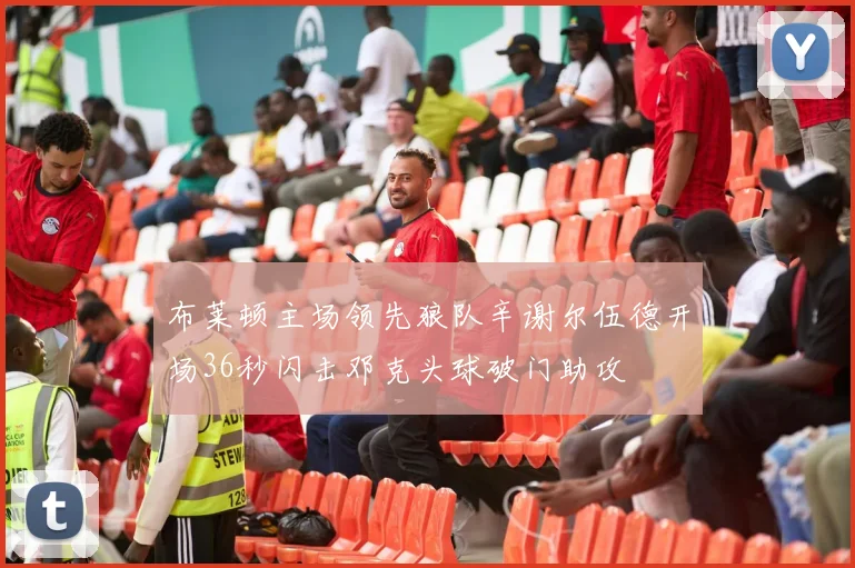 布莱顿主场领先狼队辛谢尔伍德开场36秒闪击邓克头球破门助攻