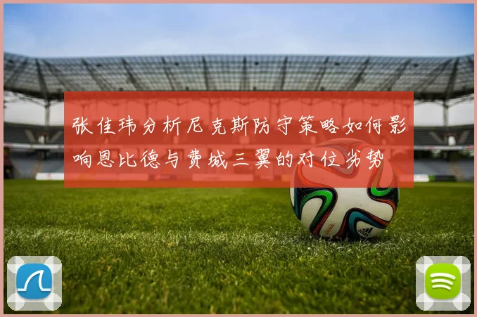 张佳玮分析尼克斯防守策略如何影响恩比德与费城三翼的对位劣势