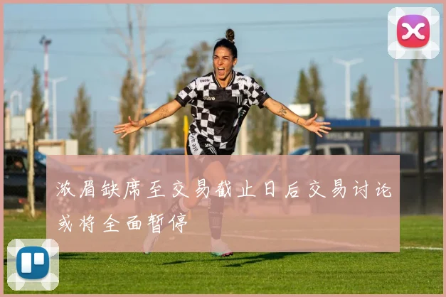 浓眉缺席至交易截止日后交易讨论或将全面暂停