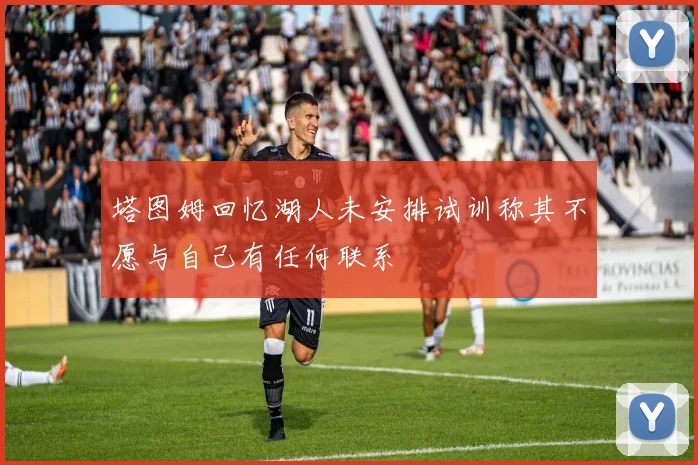 塔图姆回忆湖人未安排试训称其不愿与自己有任何联系