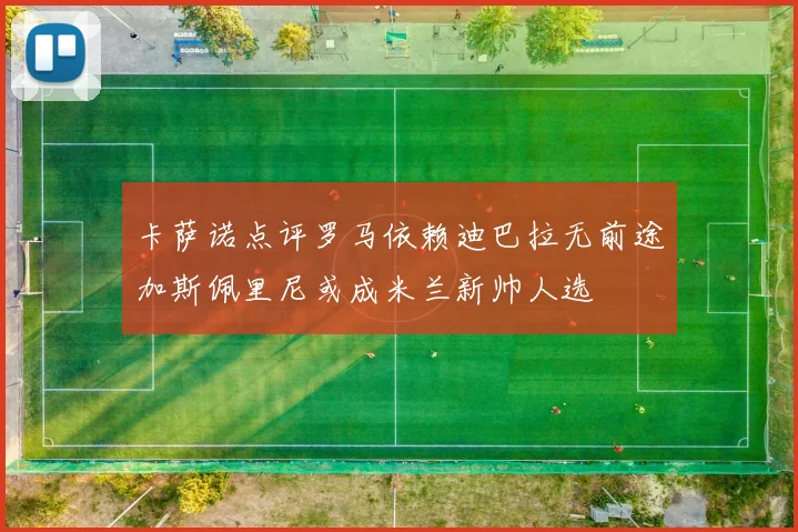 卡萨诺点评罗马依赖迪巴拉无前途加斯佩里尼或成米兰新帅人选