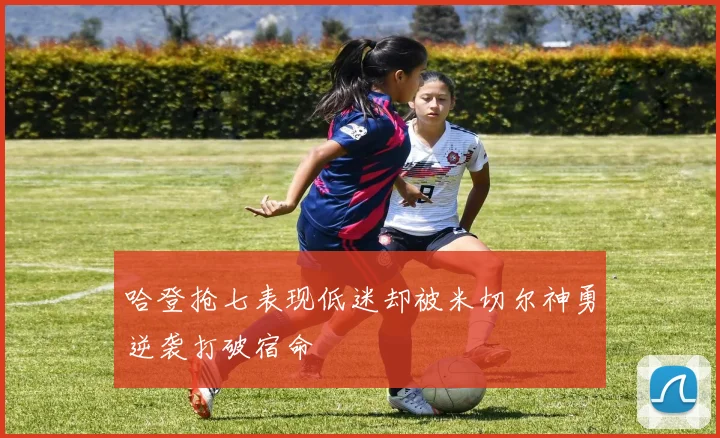 哈登抢七表现低迷却被米切尔神勇逆袭打破宿命