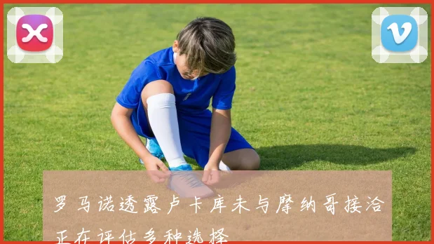 罗马诺透露卢卡库未与摩纳哥接洽正在评估多种选择
