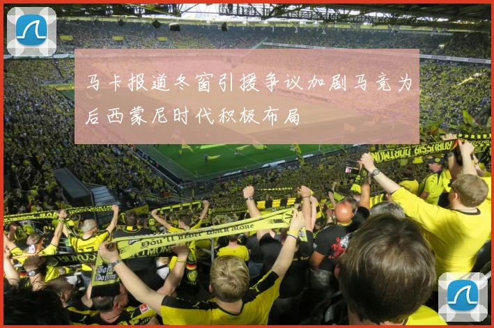 马卡报道冬窗引援争议加剧马竞为后西蒙尼时代积极布局