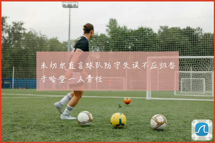 米切尔直言球队防守失误不应归咎于哈登一人责任