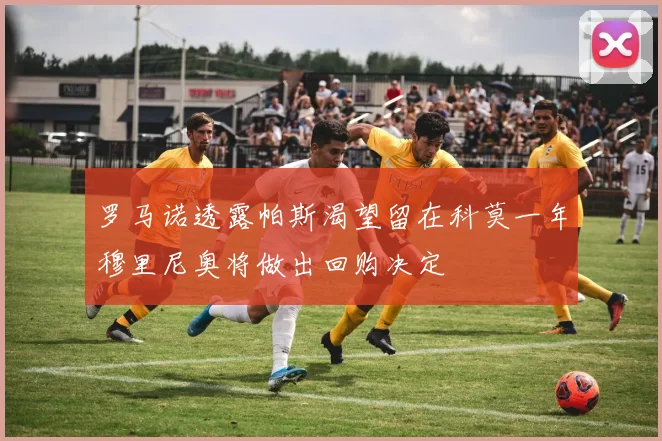 罗马诺透露帕斯渴望留在科莫一年穆里尼奥将做出回购决定