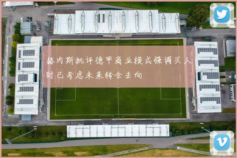 赫内斯批评德甲商业模式强调买人时已考虑未来转会去向