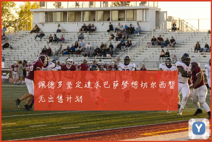 佩德罗坚定追求巴萨梦想切尔西暂无出售计划