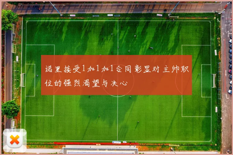 诺里接受1加1加1合同彰显对主帅职位的强烈渴望与决心