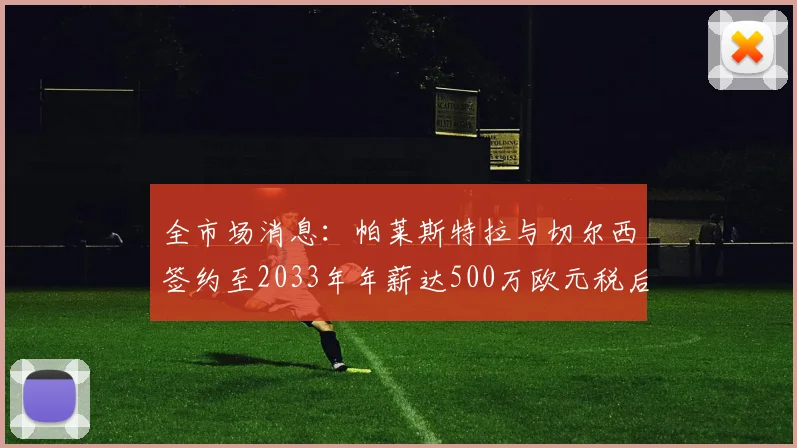 全市场消息：帕莱斯特拉与切尔西签约至2033年年薪达500万欧元税后