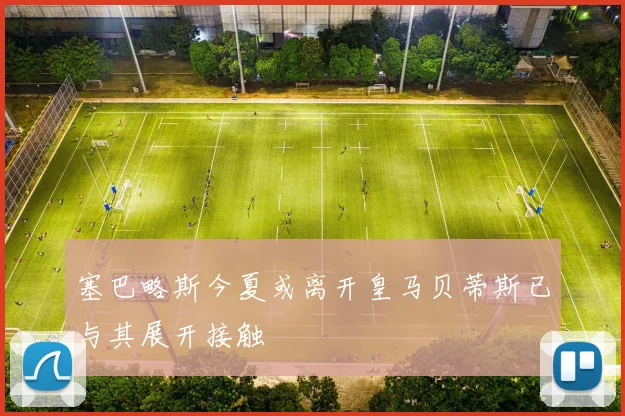 塞巴略斯今夏或离开皇马贝蒂斯已与其展开接触