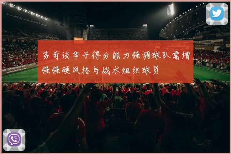 芬奇谈华子得分能力强调球队需增强强硬风格与战术组织球员