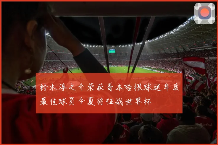铃木淳之介荣获哥本哈根球迷年度最佳球员今夏将征战世界杯