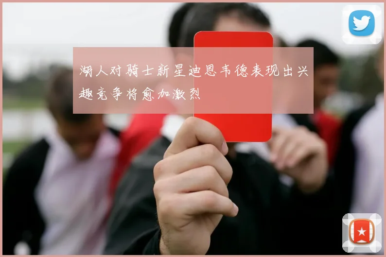 湖人对骑士新星迪恩韦德表现出兴趣竞争将愈加激烈
