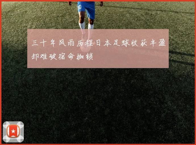 三十年风雨历程日本足球收获丰盈却难破宿命枷锁