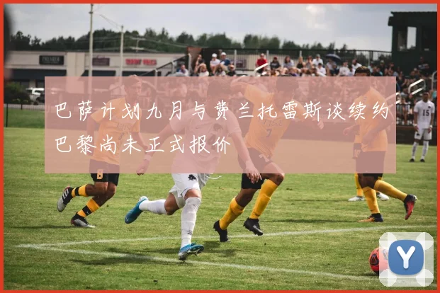 巴萨计划九月与费兰托雷斯谈续约巴黎尚未正式报价