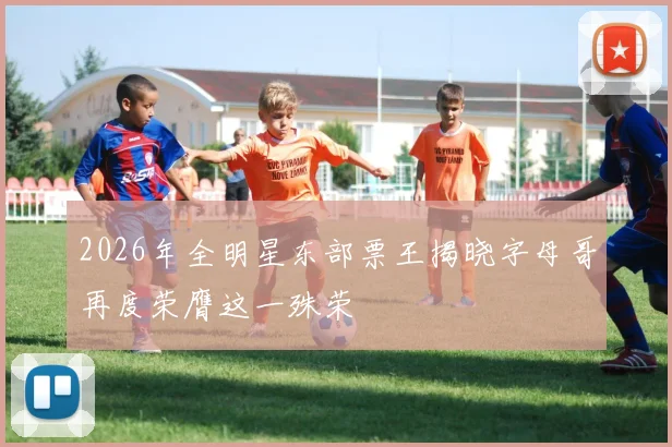 2026年全明星东部票王揭晓字母哥再度荣膺这一殊荣