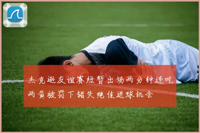 杰克逊友谊赛短暂出场两分钟连吃两黄被罚下错失绝佳进球机会