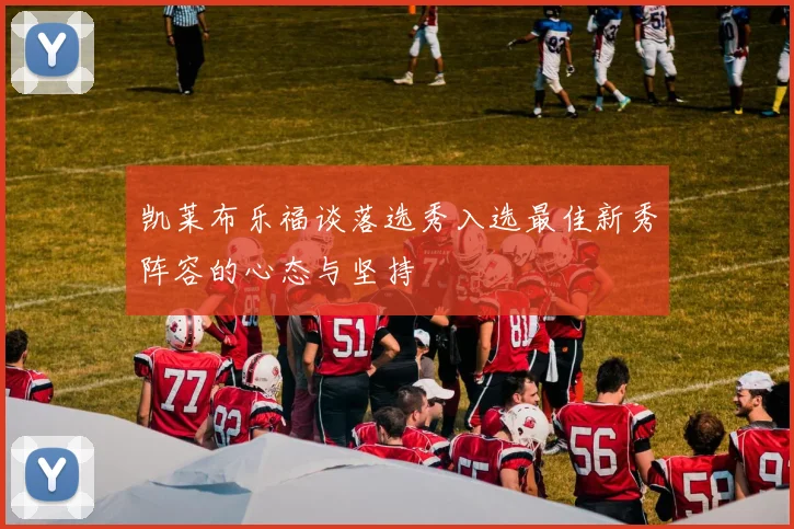 凯莱布乐福谈落选秀入选最佳新秀阵容的心态与坚持