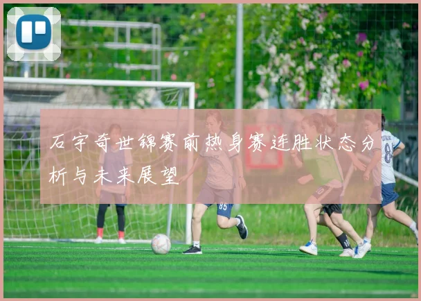 石宇奇世锦赛前热身赛连胜状态分析与未来展望