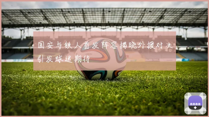 国安与铁人首发阵容揭晓外援对决引发球迷期待